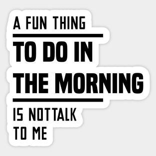 A Fun Thing To Do In The Morning Is Not Talk To Me Sticker